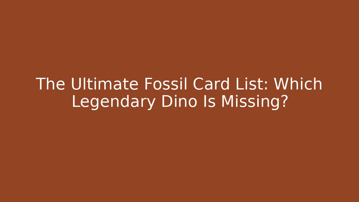 The Ultimate Fossil Card List: Which Legendary Dino Is Missing?
