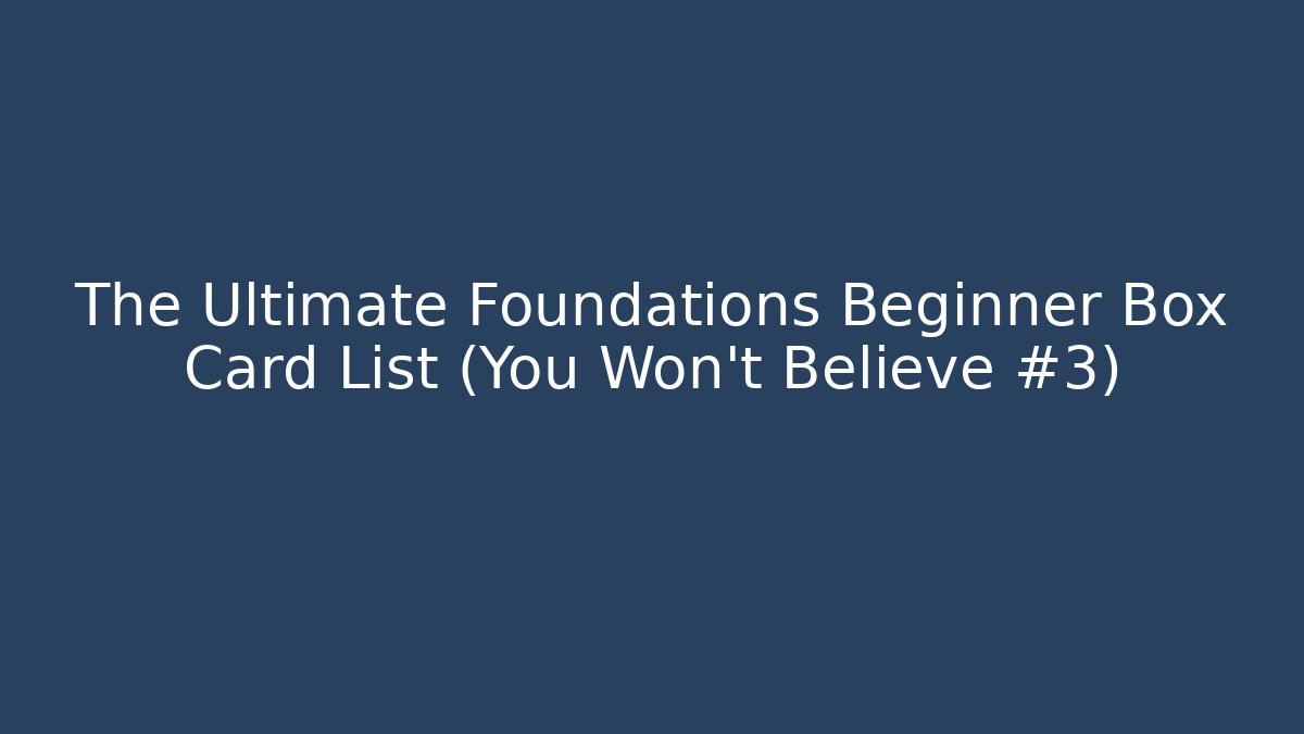 The Ultimate Foundations Beginner Box Card List (You Won't Believe #3)