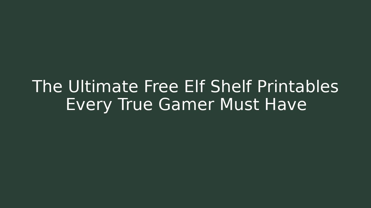 The Ultimate Free Elf Shelf Printables Every True Gamer Must Have