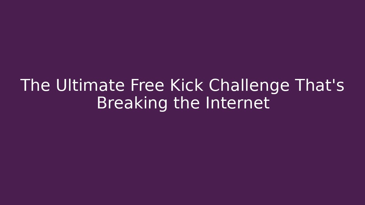 The Ultimate Free Kick Challenge That's Breaking the Internet