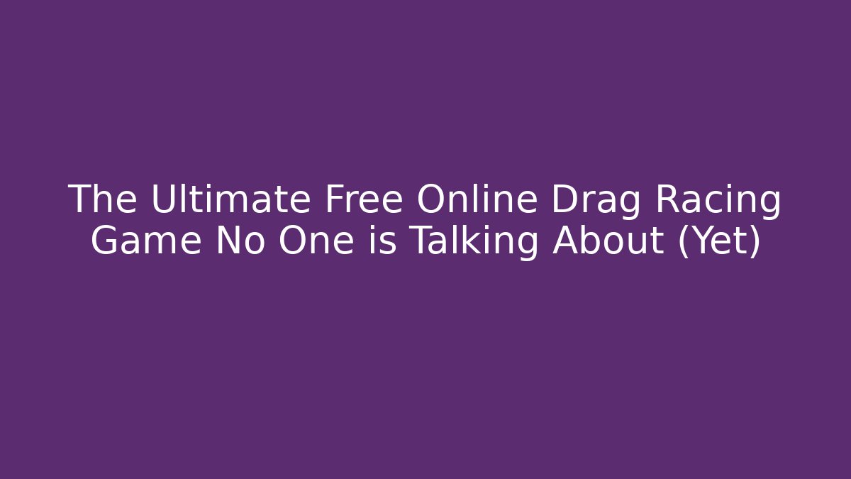 The Ultimate Free Online Drag Racing Game No One is Talking About (Yet)
