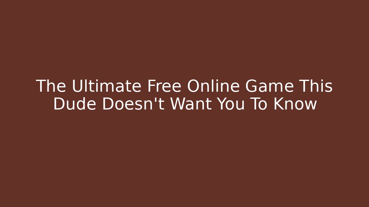 The Ultimate Free Online Game This Dude Doesn’t Want You To Know