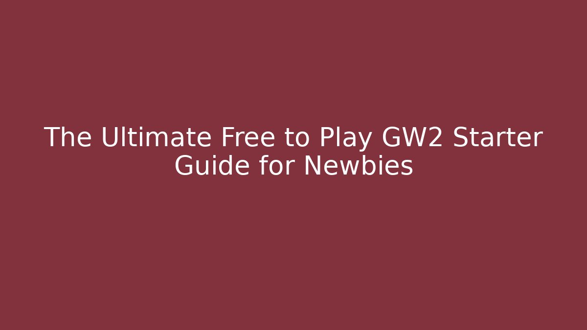 The Ultimate Free to Play GW2 Starter Guide for Newbies