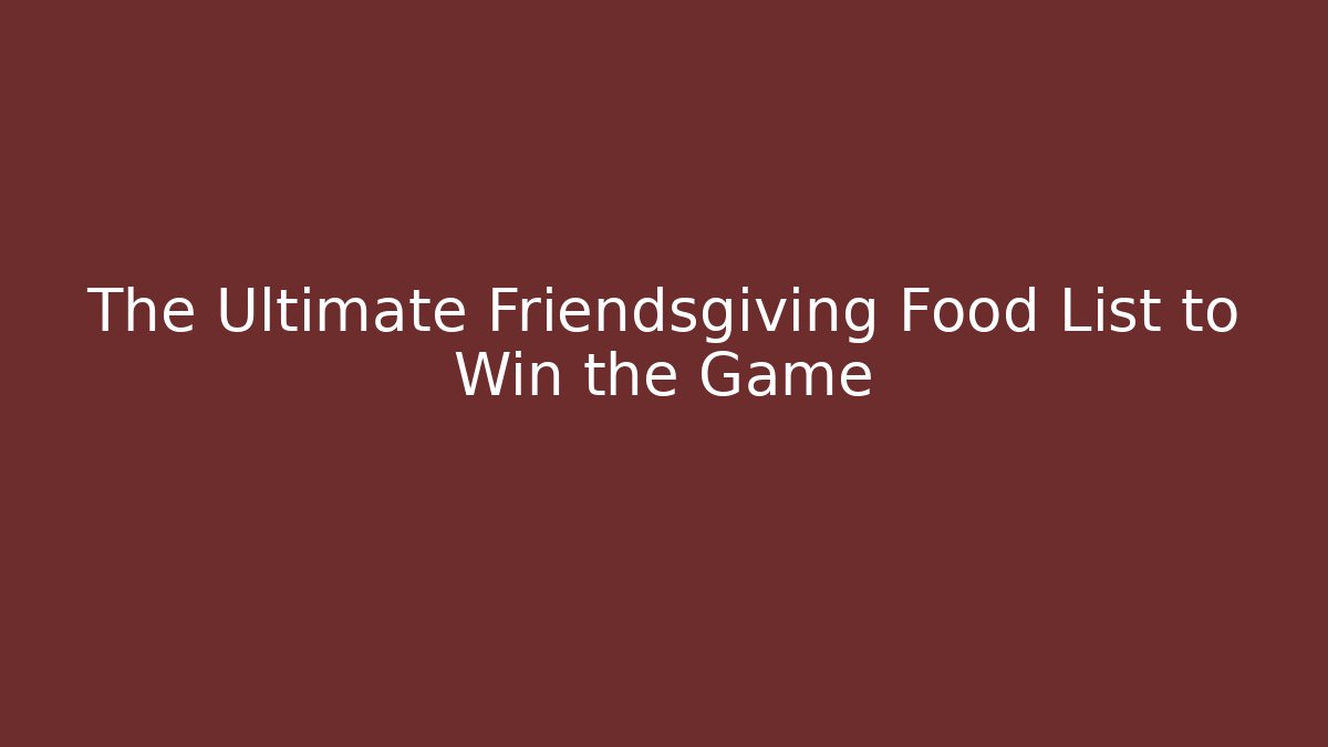 The Ultimate Friendsgiving Food List to Win the Game