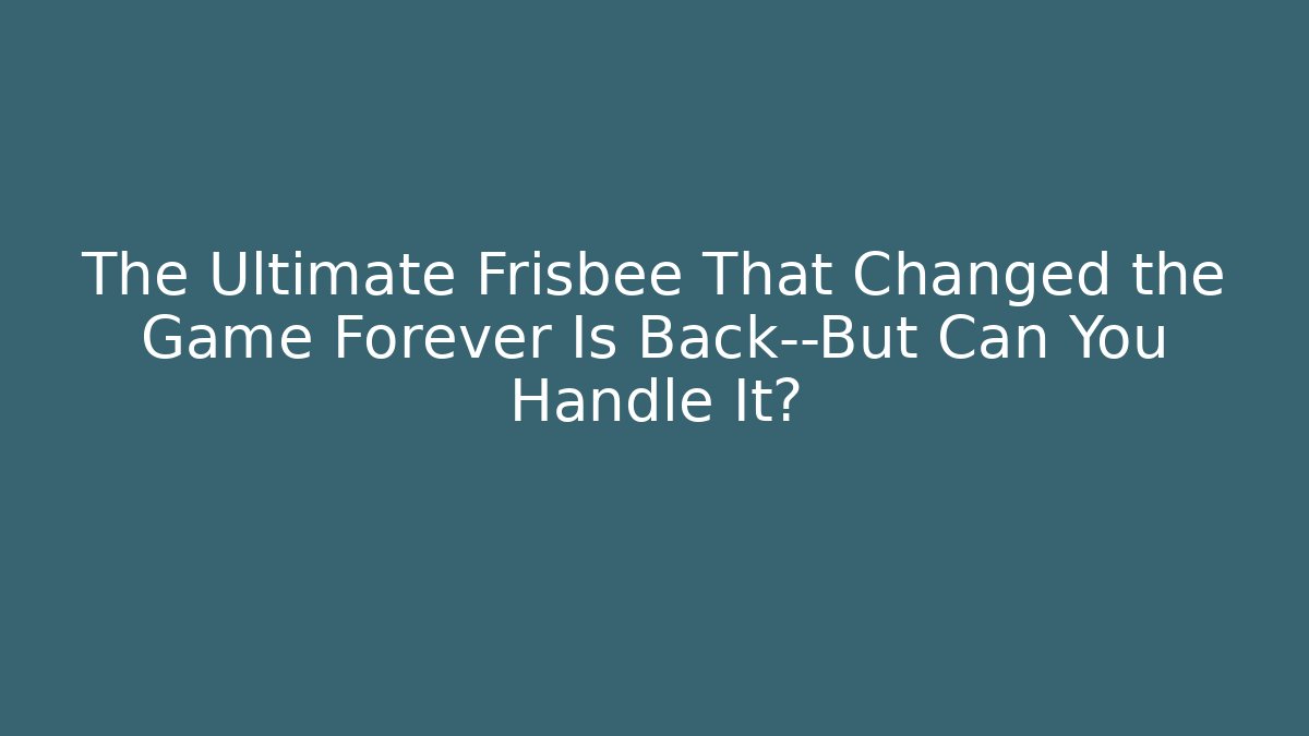 The Ultimate Frisbee That Changed the Game Forever Is Back—But Can You Handle It?