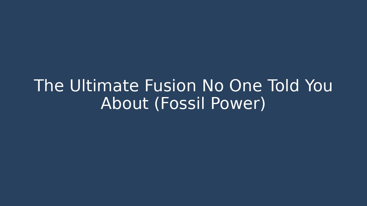 The Ultimate Fusion No One Told You About (Fossil Power)