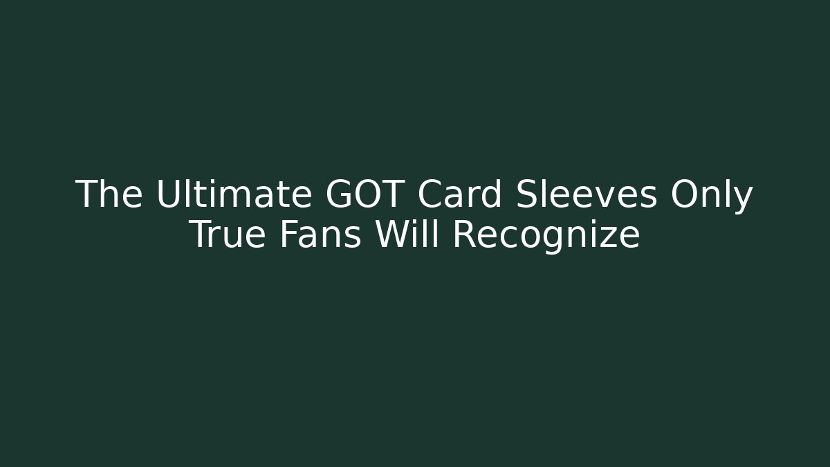 The Ultimate GOT Card Sleeves Only True Fans Will Recognize