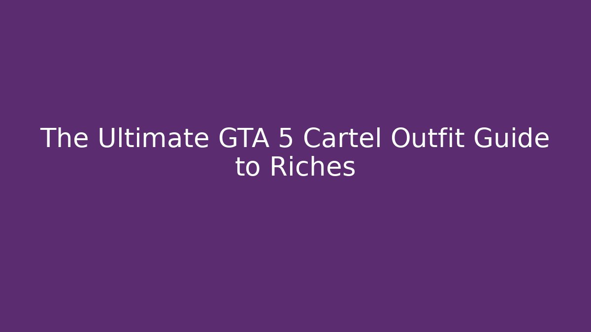 The Ultimate GTA 5 Cartel Outfit Guide to Riches