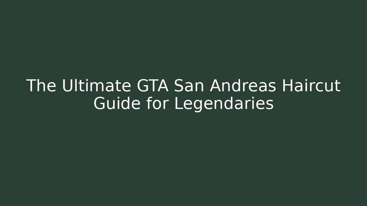 The Ultimate GTA San Andreas Haircut Guide for Legendaries