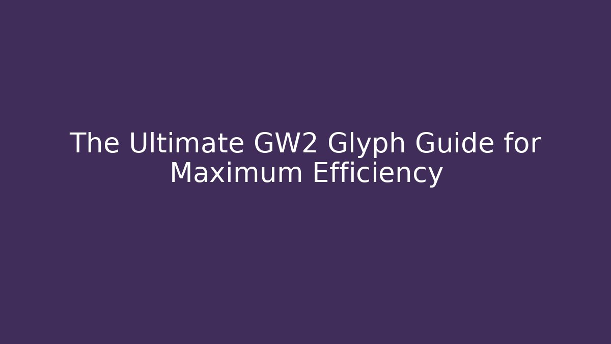 The Ultimate GW2 Glyph Guide for Maximum Efficiency - Create More Assets