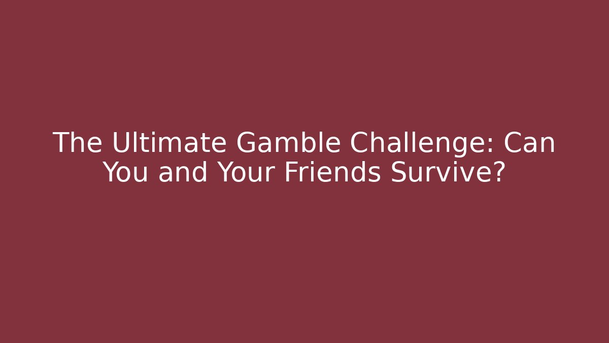 The Ultimate Gamble Challenge: Can You and Your Friends Survive?