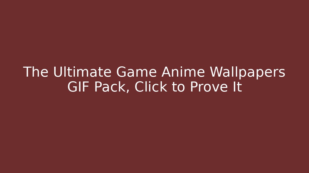 The Ultimate Game Anime Wallpapers GIF Pack, Click to Prove It