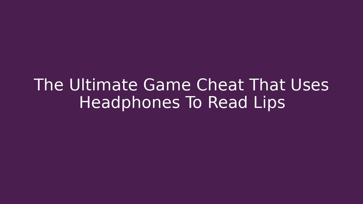 The Ultimate Game Cheat That Uses Headphones To Read Lips