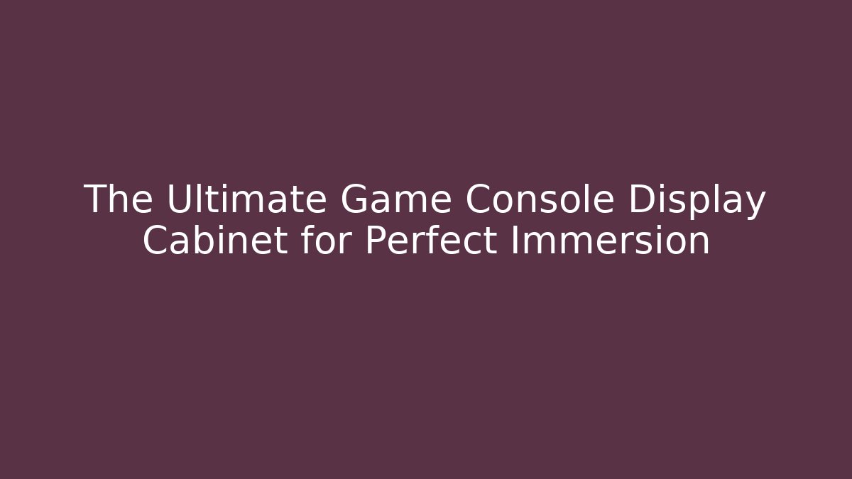 The Ultimate Game Console Display Cabinet for Perfect Immersion