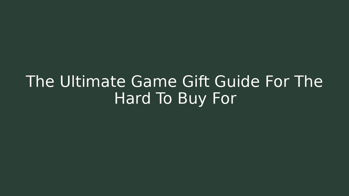 The Ultimate Game Gift Guide For The Hard To Buy For