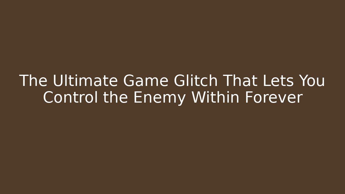 The Ultimate Game Glitch That Lets You Control the Enemy Within Forever
