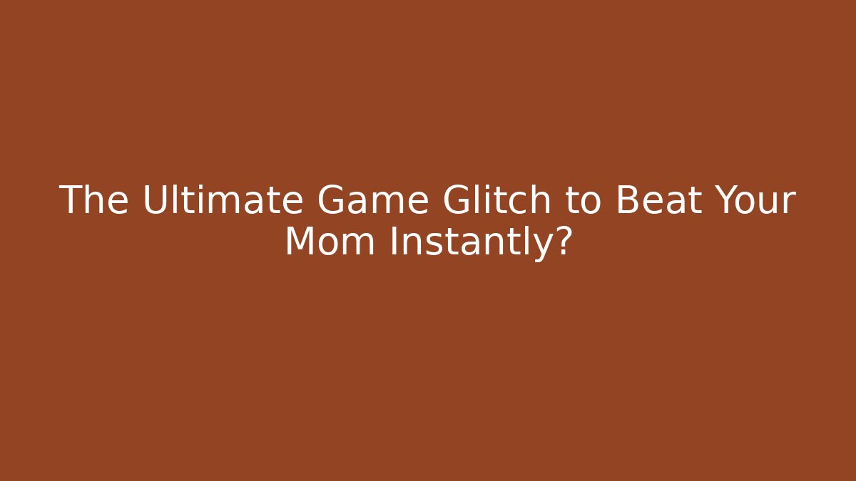 The Ultimate Game Glitch to Beat Your Mom Instantly?