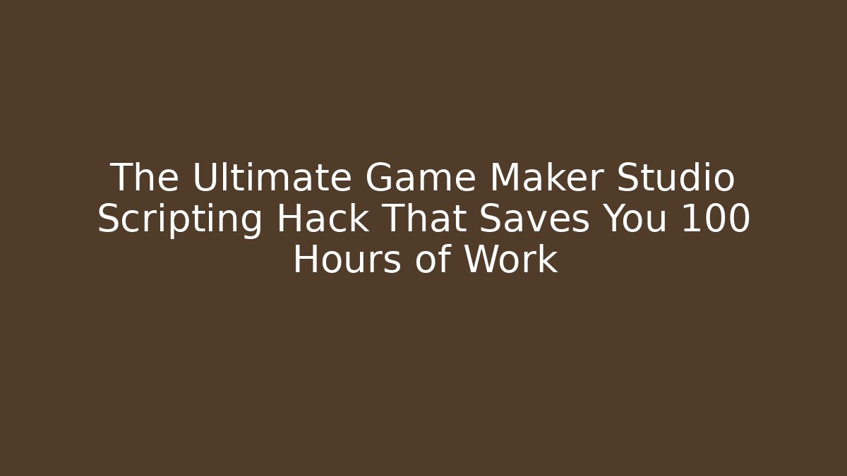 The Ultimate Game Maker Studio Scripting Hack That Saves You 100 Hours of Work