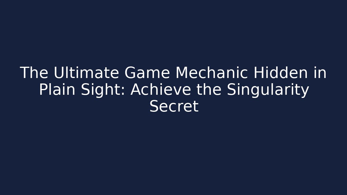 The Ultimate Game Mechanic Hidden in Plain Sight: Achieve the Singularity Secret