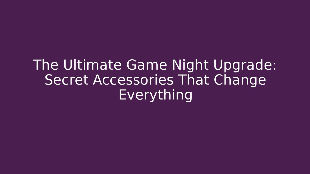 The Ultimate Game Night Upgrade: Secret Accessories That Change Everything