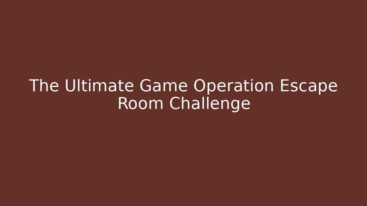 The Ultimate Game Operation Escape Room Challenge