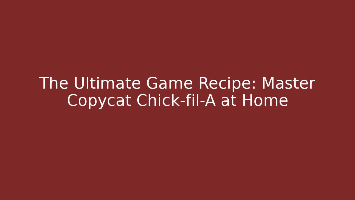 The Ultimate Game Recipe: Master Copycat Chick-fil-A at Home