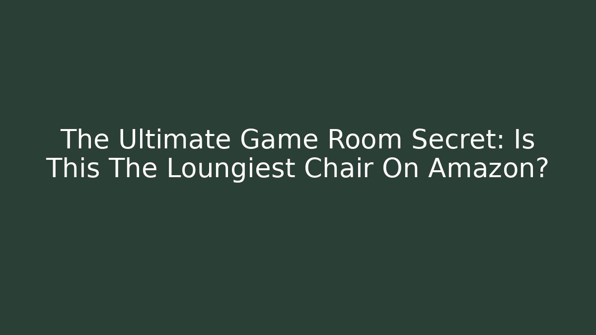 The Ultimate Game Room Secret: Is This The Loungiest Chair On Amazon?