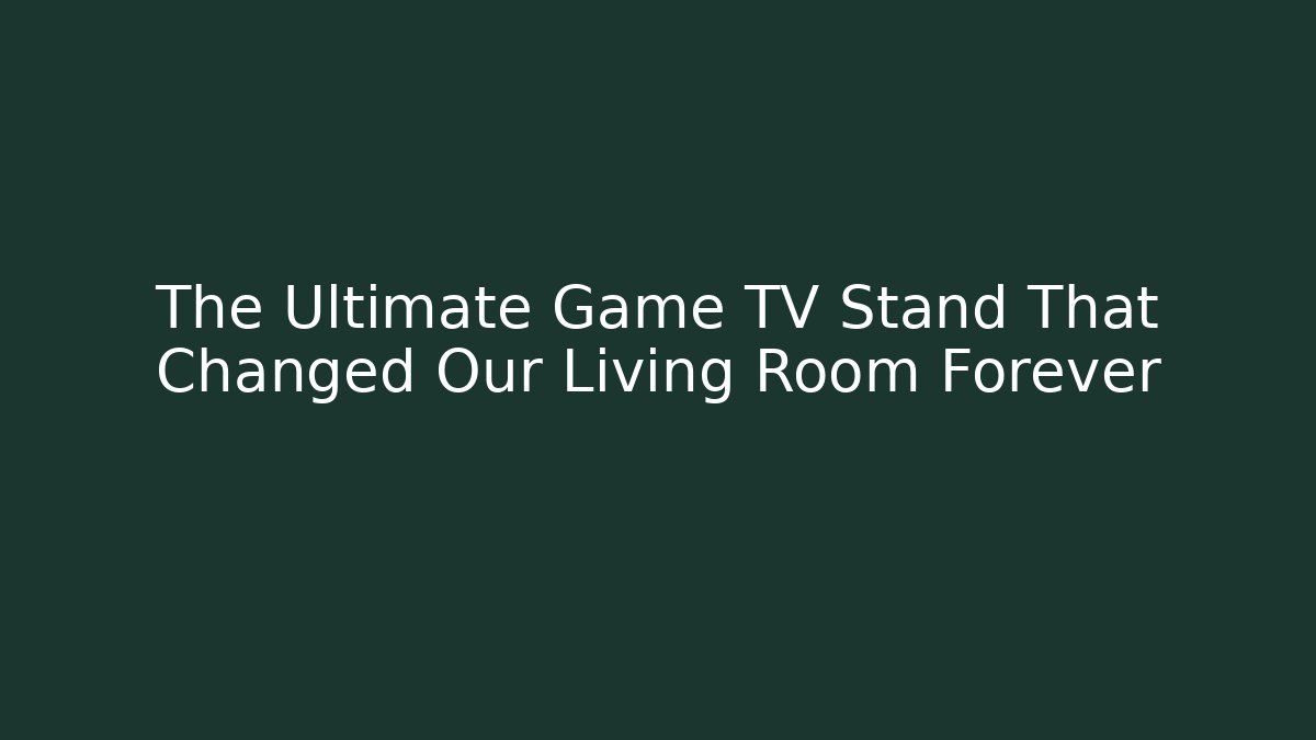 The Ultimate Game TV Stand That Changed Our Living Room Forever