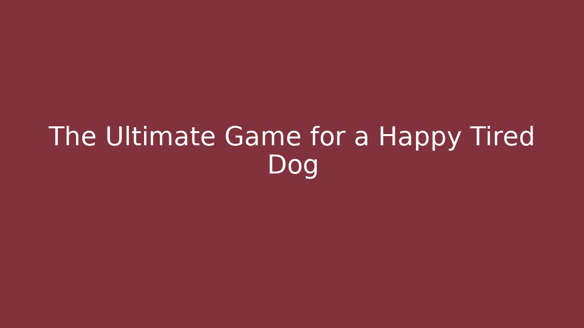 The Ultimate Game for a Happy Tired Dog - Create More Assets