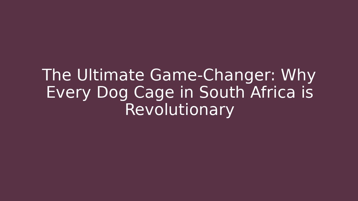 The Ultimate Game-Changer: Why Every Dog Cage in South Africa is Revolutionary