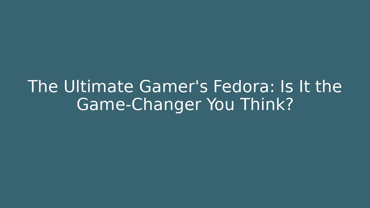 The Ultimate Gamer's Fedora: Is It the Game-Changer You Think?