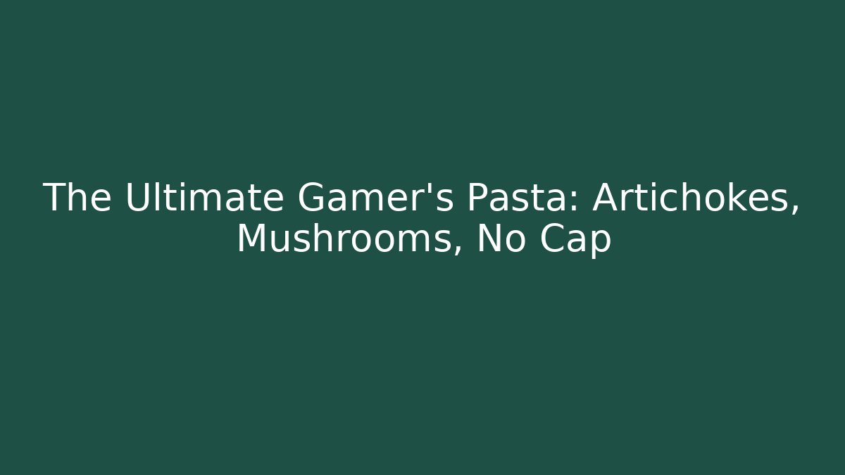The Ultimate Gamer's Pasta: Artichokes, Mushrooms, No Cap