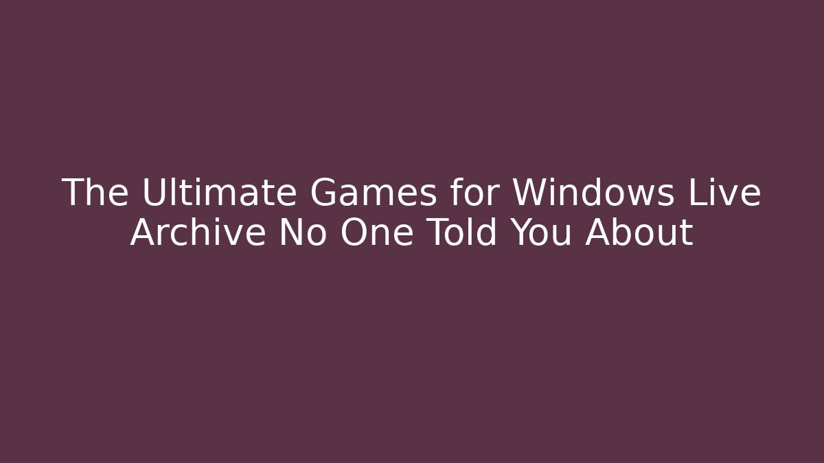 The Ultimate Games for Windows Live Archive No One Told You About