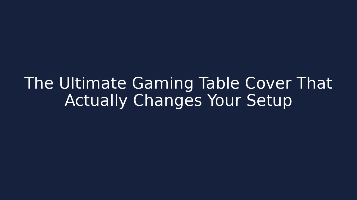The Ultimate Gaming Table Cover That Actually Changes Your Setup