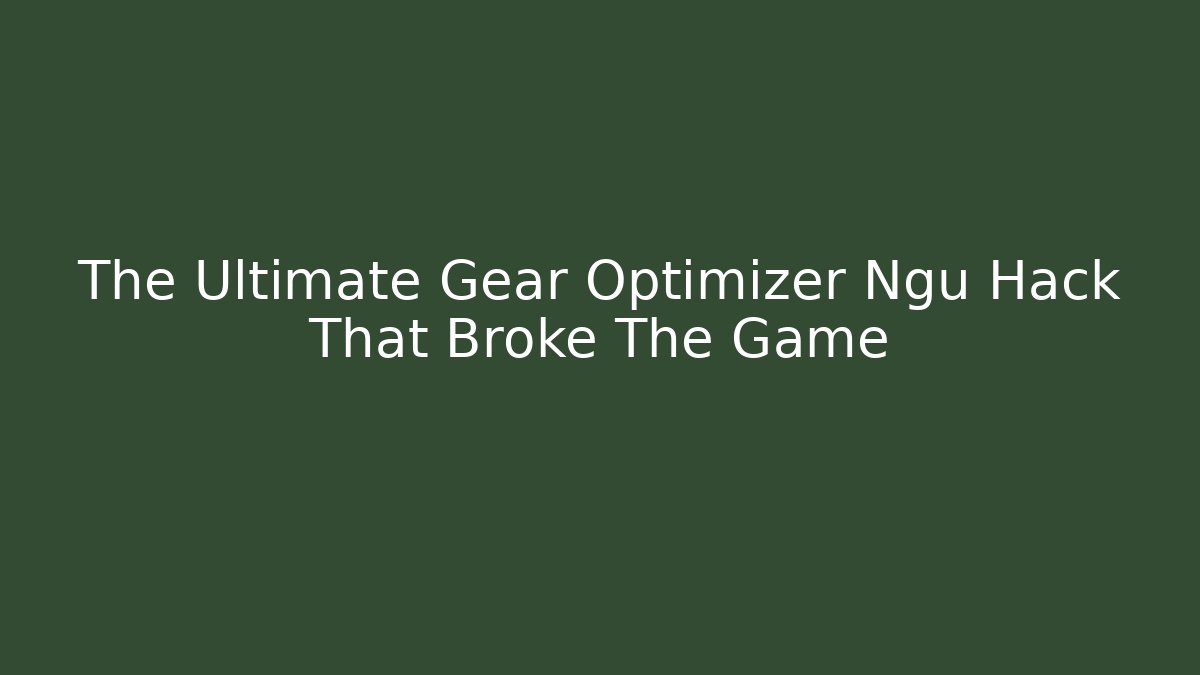 The Ultimate Gear Optimizer Ngu Hack That Broke The Game - Create More Assets