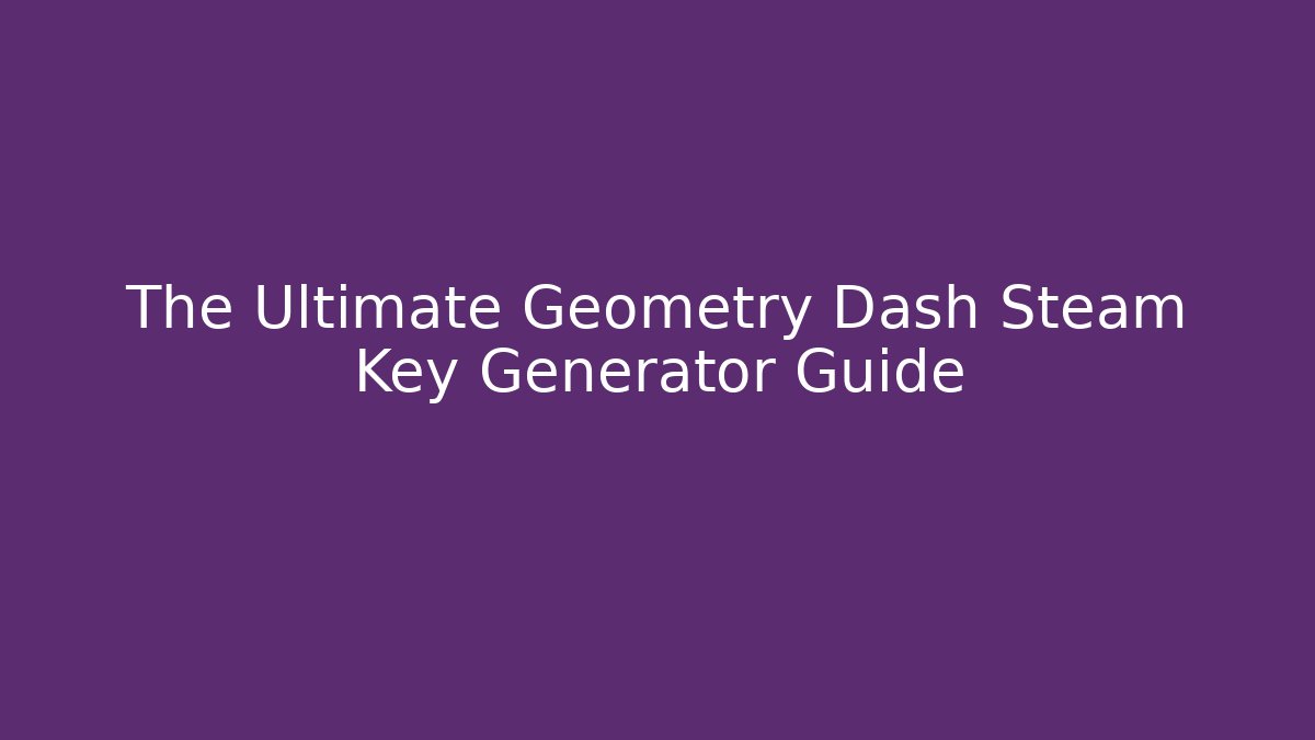 The Ultimate Geometry Dash Steam Key Generator Guide