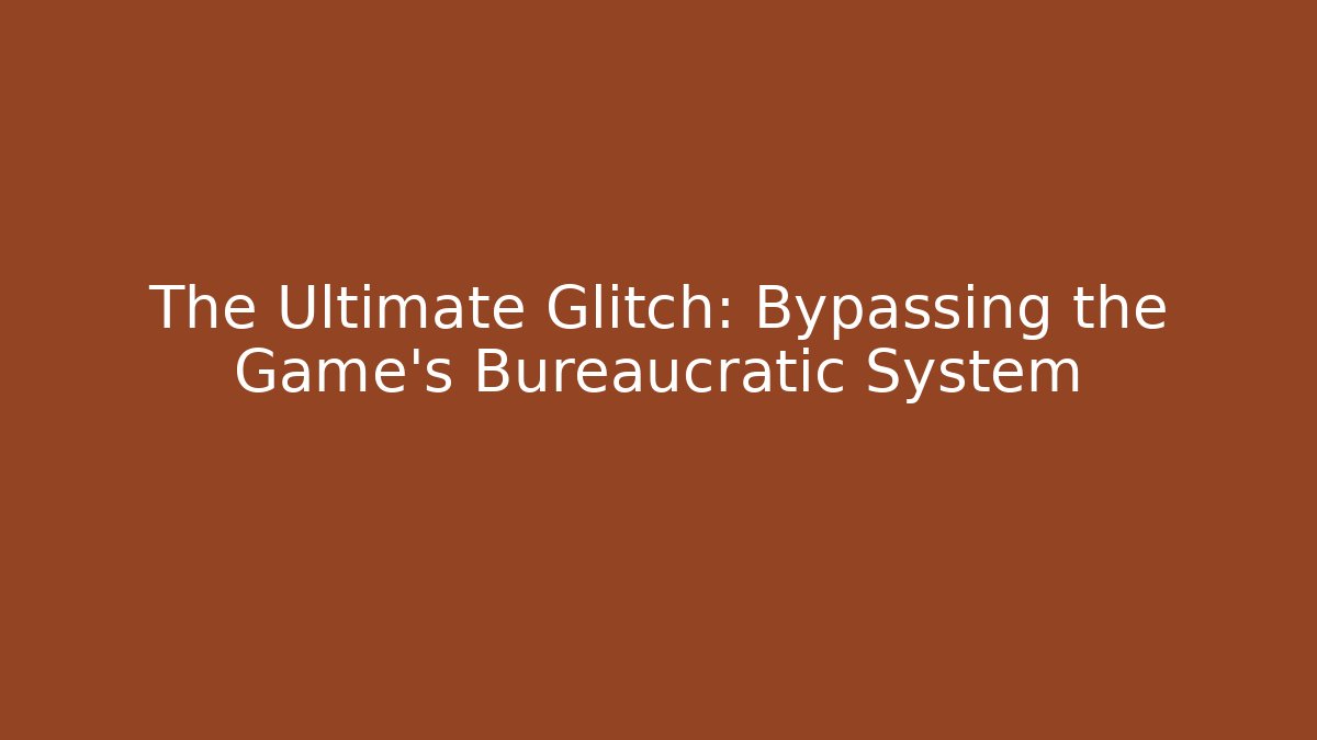The Ultimate Glitch: Bypassing the Game's Bureaucratic System