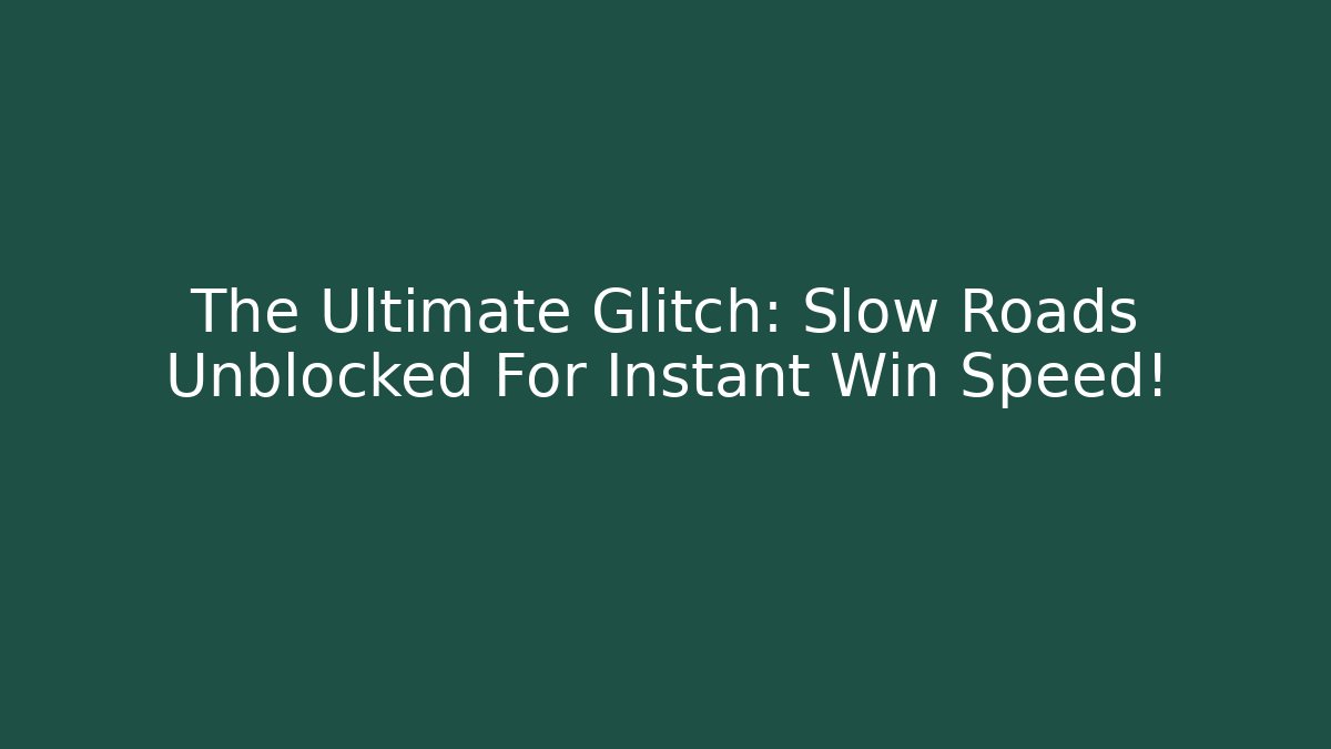 The Ultimate Glitch: Slow Roads Unblocked For Instant Win Speed!