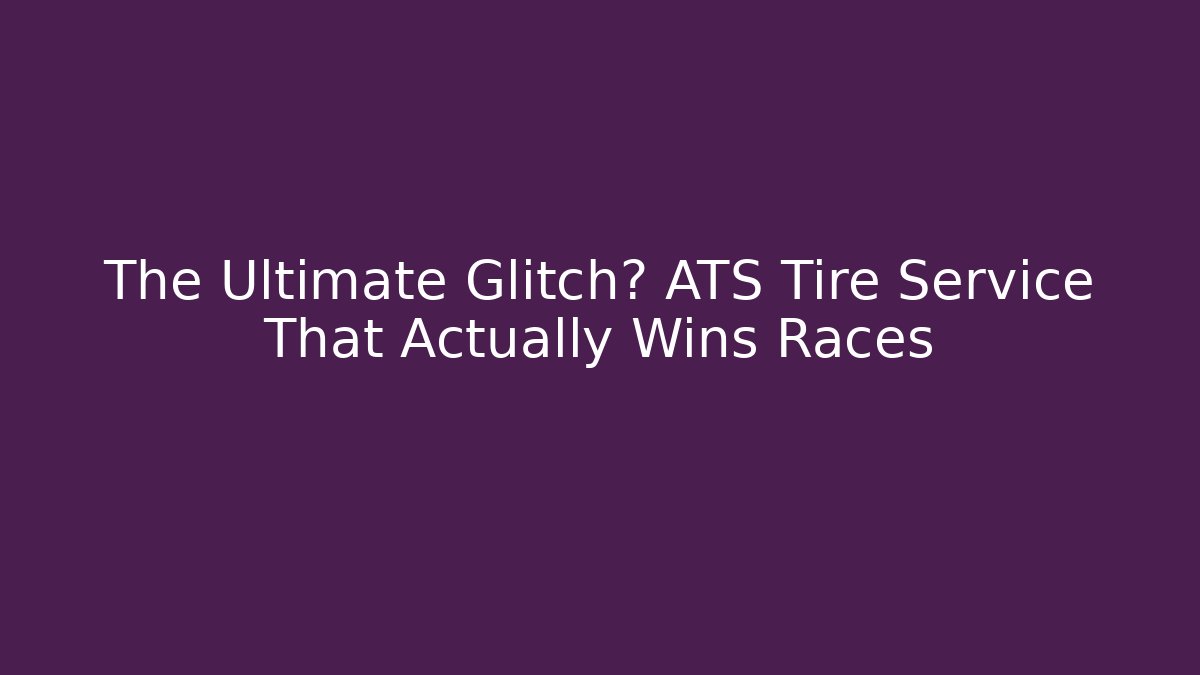 The Ultimate Glitch? ATS Tire Service That Actually Wins Races
