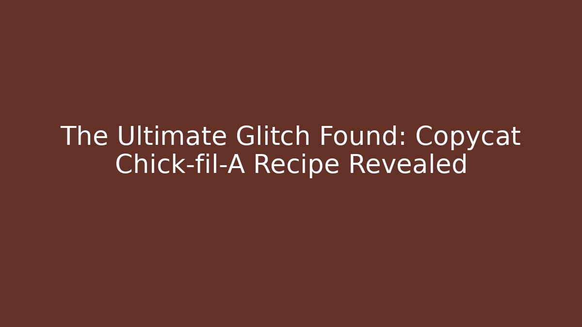 The Ultimate Glitch Found: Copycat Chick-fil-A Recipe Revealed