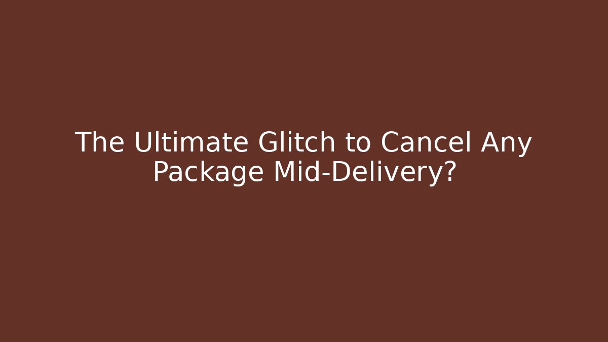 The Ultimate Glitch to Cancel Any Package Mid-Delivery?