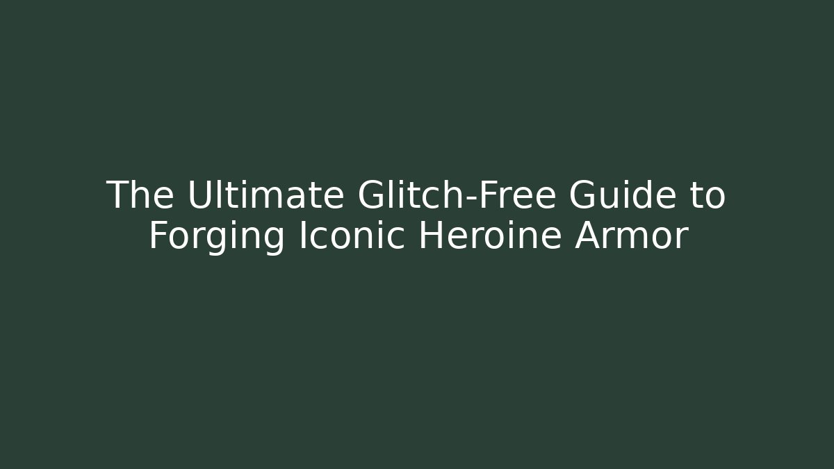 The Ultimate Glitch-Free Guide to Forging Iconic Heroine Armor
