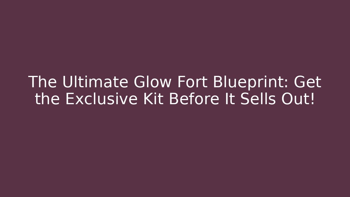 The Ultimate Glow Fort Blueprint: Get the Exclusive Kit Before It Sells Out!