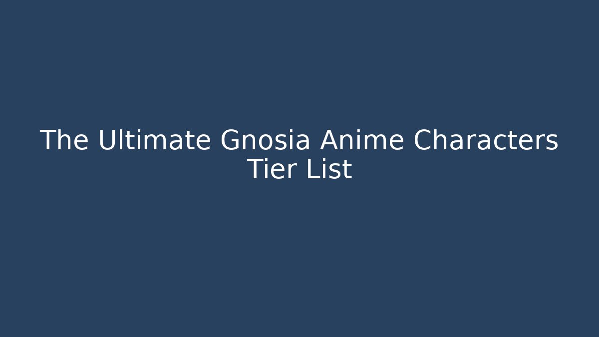 The Ultimate Gnosia Anime Characters Tier List