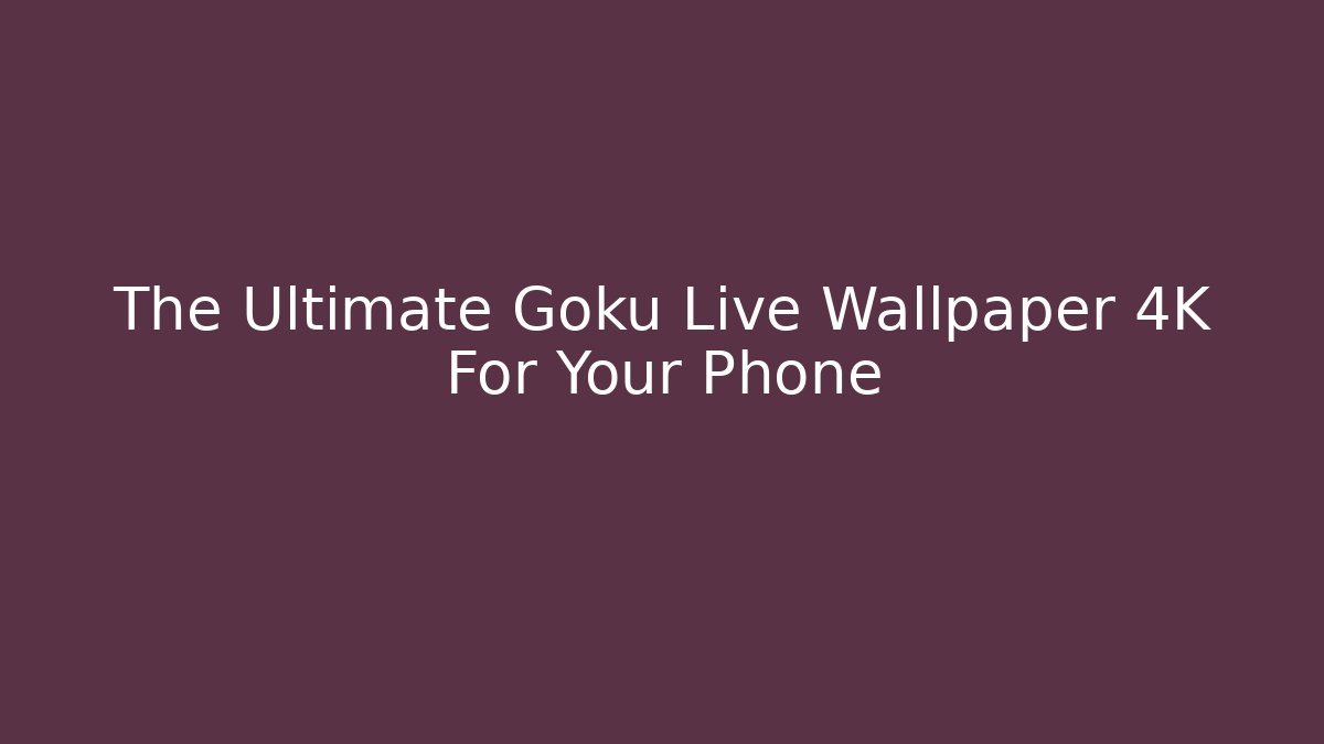 The Ultimate Goku Live Wallpaper 4K For Your Phone