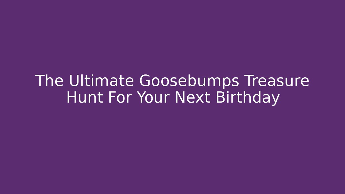 The Ultimate Goosebumps Treasure Hunt For Your Next Birthday
