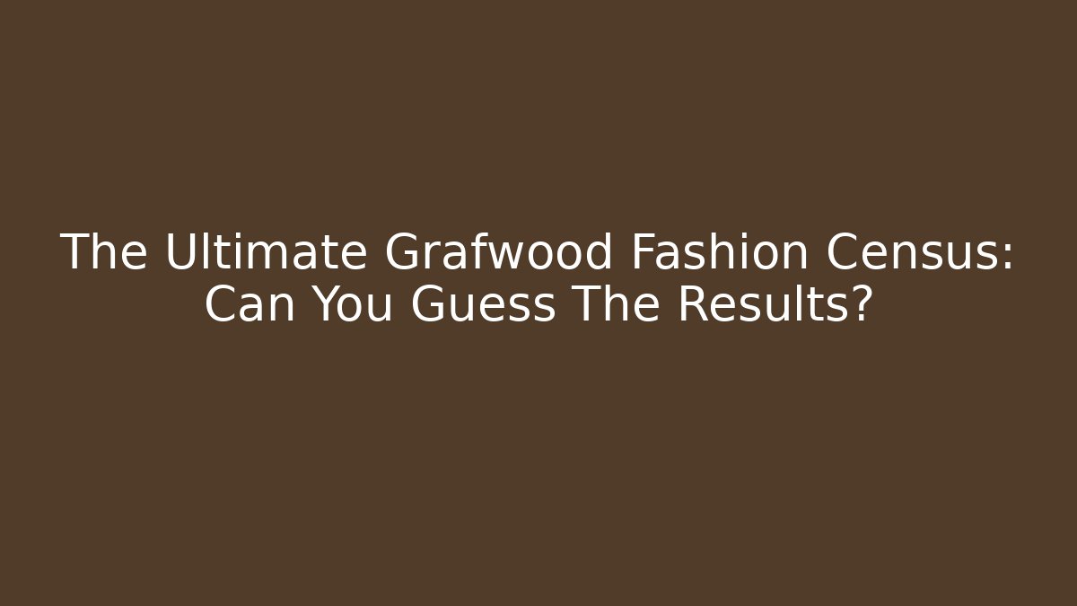 The Ultimate Grafwood Fashion Census: Can You Guess The Results?