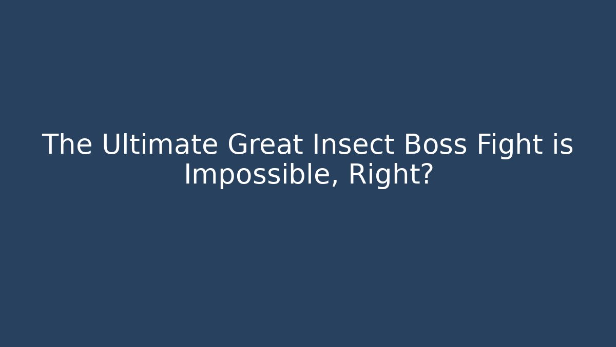 The Ultimate Great Insect Boss Fight is Impossible, Right?