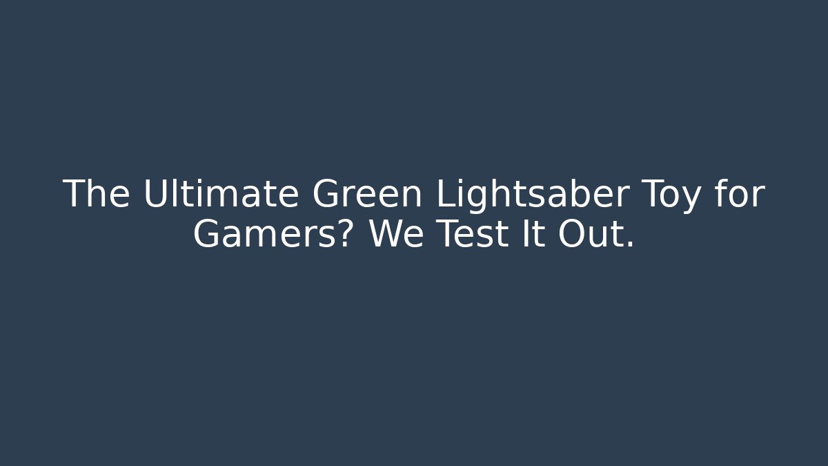The Ultimate Green Lightsaber Toy for Gamers? We Test It Out.