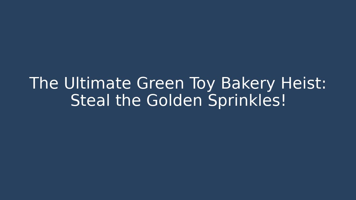 The Ultimate Green Toy Bakery Heist: Steal the Golden Sprinkles!